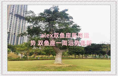 alex双鱼座每周运势 双鱼座一周运势最新